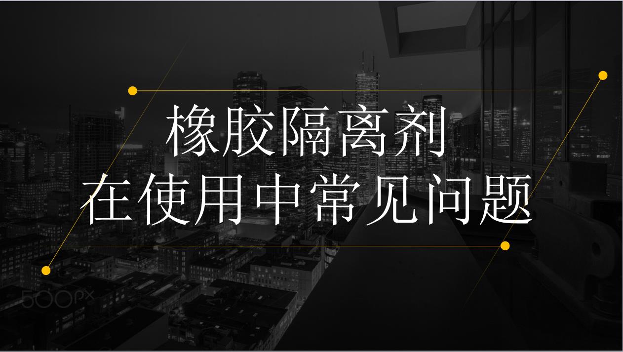 橡膠隔離劑在使用中的常見(jiàn)問(wèn)題